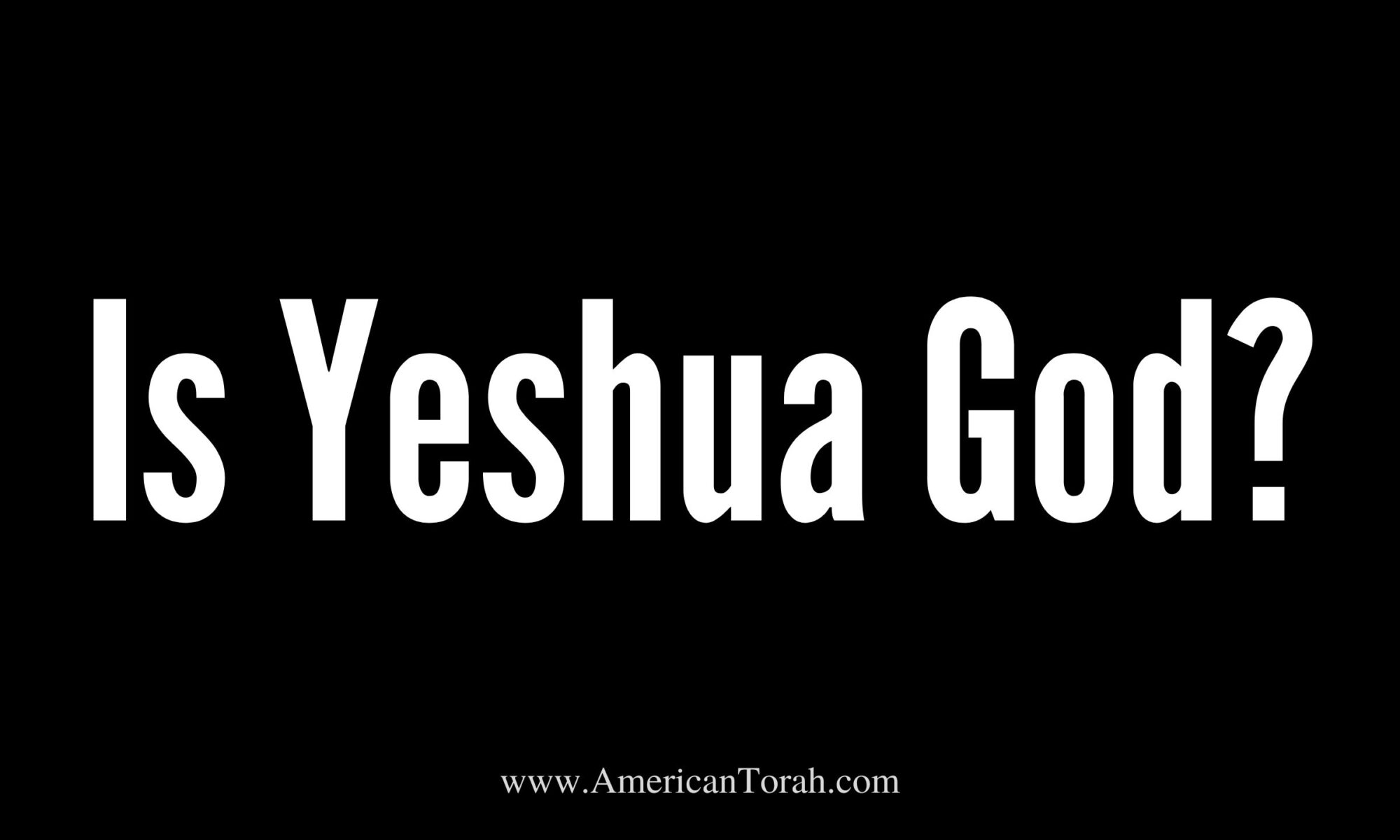 Is Jesus God? Is Yeshua YHWH?